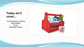 Today we’ll
cover...
The Importance of adding
Social Media
to your
Marketing Toolbox
 