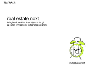 25 febbraio 2014
real estate next
indagine di idealista.it sul rapporto tra gli
operatori immobiliari e la tecnologia digitale
 