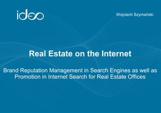 Wojciech Szymański
Real Estate on the Internet
Brand Reputation Management in Search Engines as well as
Promotion in Internet Search for Real Estate Offices
 