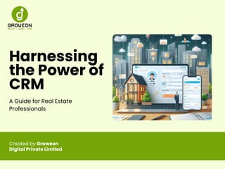 Harnessing
the Power of
CRM
A Guide for Real Estate
Professionals
Created by Groweon
Digital Private Limited
 