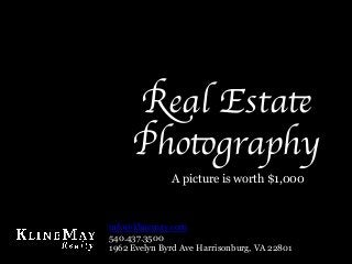 Real Estate
Photography	

A picture is worth $1,000
info@klinemay.com
540.437.3500
1962 Evelyn Byrd Ave Harrisonburg, VA 22801
 
