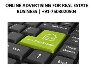 ONLINE ADVERTISING FOR REAL ESTATE
BUSINESS | +91-7503020504
 