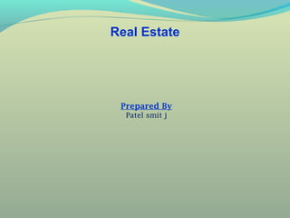 Real Estate

Prepared By
Patel smit j

 