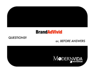 BrandAdVivid
QUESTIONS?
                      or, BEFORE ANSWERS
 