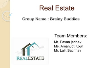Real Estate
Mr. Pavan jadhav
Ms. AmanJot Kour
Mr. Lalit Bachhav
Team Members:
 