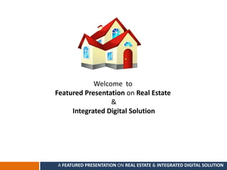Welcome to
Featured Presentation on Real Estate
&
Integrated Digital Solution
A FEATURED PRESENTATION ON REAL ESTATE & INTEGRATED DIGITAL SOLUTION
 