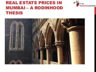 REAL ESTATE PRICES IN
MUMBAI – A RODINHOOD
THESIS
 