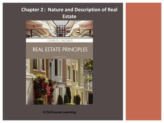 © OnCourse Learning
Chapter 2: Nature and Description of Real
Estate
 