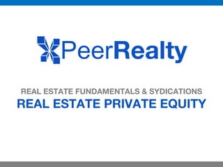REAL ESTATE FUNDAMENTALS & SYDICATIONS
REAL ESTATE PRIVATE EQUITY
PeerRealty
 