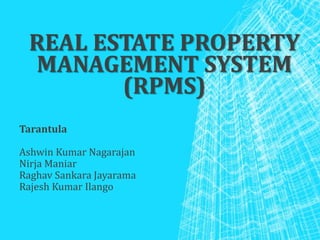 REAL ESTATE PROPERTY
MANAGEMENT SYSTEM
(RPMS)
Tarantula
Ashwin Kumar Nagarajan
Nirja Maniar
Raghav Sankara Jayarama
Rajesh Kumar Ilango
 