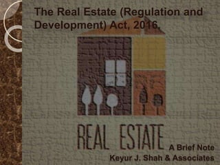 A Brief Note
Keyur J. Shah & Associates
The Real Estate (Regulation and
Development) Act, 2016.
 