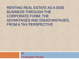 Renting Real Estate As A Side Business Through The Corporate FORM: The Advantages and Disadvantages, From A Tax Perspective By  Christopher Rinaldi 