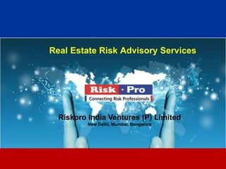 Real Estate Risk Advisory Services




  Riskpro India Ventures (P) Limited
          New Delhi, Mumbai, Bangalore




                       1
 