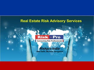 1
Real Estate Risk Advisory Services
Riskpro India
New Delhi, Mumbai, Bangalore
 