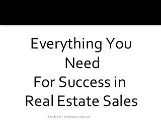 Everything You
Need
For Success in
Real Estate Sales
"I am Totally Committed to my Success"
 
