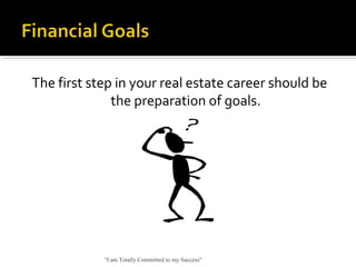 The first step in your real estate career should be
the preparation of goals.
"I am Totally Committed to my Success"
 