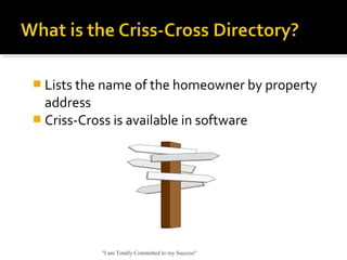 Lists the name of the homeowner by property
address
 Criss-Cross is available in software
"I am Totally Committed to my Success"
 
