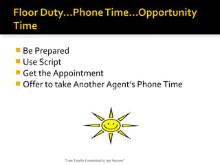  Be Prepared
 Use Script
 Get the Appointment
 Offer to take Another Agent’s Phone Time
"I am Totally Committed to my Success"
 
