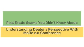 Real Estate Scams You Didn't Know About:
Understanding Dealer's Perspective With
MoRe 2.0 Conference
 