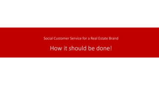 Social Customer Service for a Real Estate Brand
How it should be done!
 