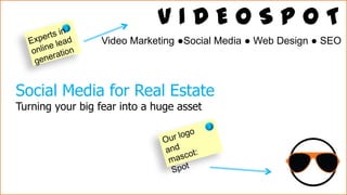 VIDEOSPOT
Video Marketing ●Social Media ● Web Design ● SEO

Social Media for Real Estate
Turning your big fear into a huge asset

 