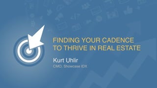 FINDING YOUR CADENCE
TO THRIVE IN REAL ESTATE
Kurt Uhlir
CMO, Showcase IDX
 