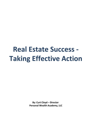 Real Estate Success -
Taking Effective Action




        By: Curt Cloyd – Director
      Personal Wealth Academy, LLC
 
