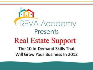 Presents
Real Estate Support
 The 10 In-Demand Skills That
Will Grow Your Business In 2012
 
