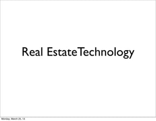 Real EstateTechnology




Monday, March 25, 13
 