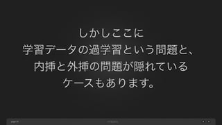 page
しかしここに
学習データの過学習という問題と、
内挿と外挿の問題が隠れている
ケースもあります。
58
 
