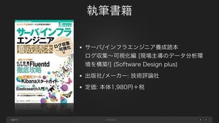 page
執筆書籍
6
サーバ/インフラエンジニア養成読本 
ログ収集∼可視化編 [現場主導のデータ分析環
境を構築!] (Software Design plus)
出版社/メーカー: 技術評論社
定価: 本体1,980円＋税
 