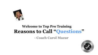 Welcome to Top Pro Training
Reasons to Call “Questions”
- Coach Carol Mazur
 
