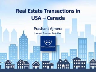 Real Estate Transactions in
USA – Canada
Prashant Ajmera
Lawyer, Founder & Author
 