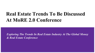 Real Estate Trends To Be Discussed
At MoRE 2.0 Conference
Exploring The Trends In Real Estate Industry At The Global Money
& Real Estate Conference
 