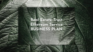 Real Estate Trust
Ethereum Service
BUSINESS PLAN
Tae Young Lee
 