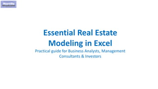 1
Essential Real Estate
Modeling in Excel
Practical guide for Business Analysts, Management
Consultants & Investors
 