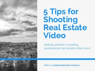 5 Tips for
Shooting
Real Estate
Video
Getting started in creating
professional real estate video tours
HTTP://LEARN.BARRIEVIDEOTOURS.CA
 