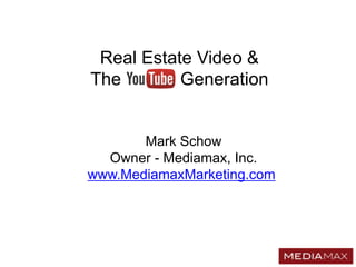 Real Estate Video &
The        Generation


       Mark Schow
  Owner - Mediamax, Inc.
www.MediamaxMarketing.com
 