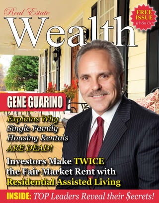 FREE
ISSUE
It’s On Us!
WealthreWEALTHmag.com | Vol. 3 • No. 1 • 2016
Real Estate
Investors Make TWICE
the Fair Market Rent with
Residential Assisted Living
GENEGUARINO
Explains Why
Single Family
Housing Rentals
ARE DEAD!
INSIDE: TOP Leaders Reveal their $ecrets!
 