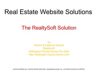 Real Estate Website Solutions The RealtySoft Solution by  Nestor & Katerina Gasset  Realtors®  Wellington Florida Homes For Sale http://wellington-luxury-homes.com   Copyright © by Katerina Gasset 2011* ALL RIGHTS RESERVED  *Real Estate Website Solutions- The RealtySoft Solution*   Copyright © by Katerina Gasset 2011* ALL RIGHTS RESERVED  *Real Estate Website Solutions- The RealtySoft Solution* 