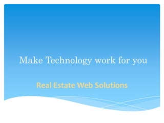 Make Technology work for you
Real Estate Web Solutions
 