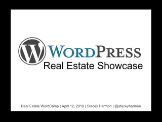 Real Estate Showcase Real Estate WordCamp | April 12, 2010 | Stacey Harmon | @staceyharmon 