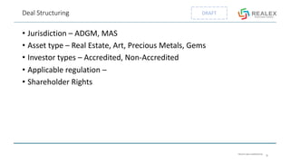 PRIVATE AND CONFIDENTIAL
DRAFTDeal Structuring
• Jurisdiction – ADGM, MAS
• Asset type – Real Estate, Art, Precious Metals, Gems
• Investor types – Accredited, Non-Accredited
• Applicable regulation –
• Shareholder Rights
9
 