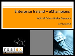 Enterprise Ireland – eChampions  Keith McCabe – Realex Payments 23 rd  June 2010 
