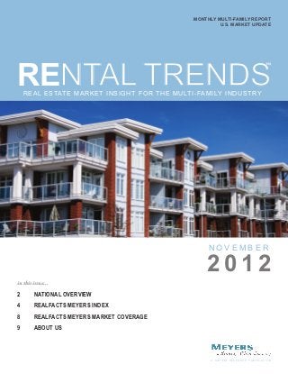 Monthly Multi-Family Report
                                                                               U.S. Market Update




Rental Trends
                                                                                                                          ™




     R e a l e s tat e m a r k e t i n s i g h t f o r t h e m u lt i - fa m i ly i n d u s t r y




                                                                            NO V e m b e r

                                                                            2012
in this issue...

2	       National Overview
4	RealFacts Meyers INdex
8	RealFacts Meyers Market Coverage
9	About Us



                                                                             A M e y e r s R e s e a r c h P u b l i c at i o n
 