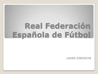 Real Federación
Española de Fútbol

            LAURA IORDACHE
 