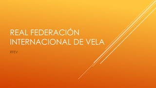 REAL FEDERACIÓN
INTERNACIONAL DE VELA
RFEV
 