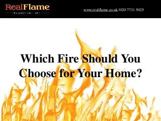 www.realflame.co.uk |020 7731 5025
Which Fire Should You
Choose for Your Home?
 