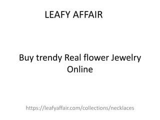 Buy trendy Real flower Jewelry
Online
https://leafyaffair.com/collections/necklaces
LEAFY AFFAIR
 