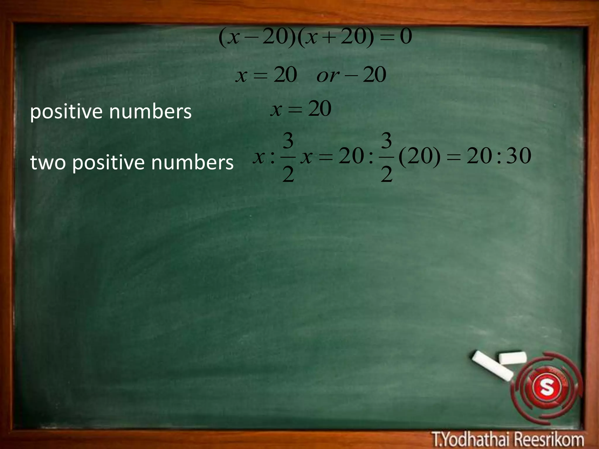 ( x 20)(x 20)   0
                  x     20 or 20
positive numbers       x 20
                         3      3
two positive numbers x : x 20 : (20)   20 : 30
                         2      2
 